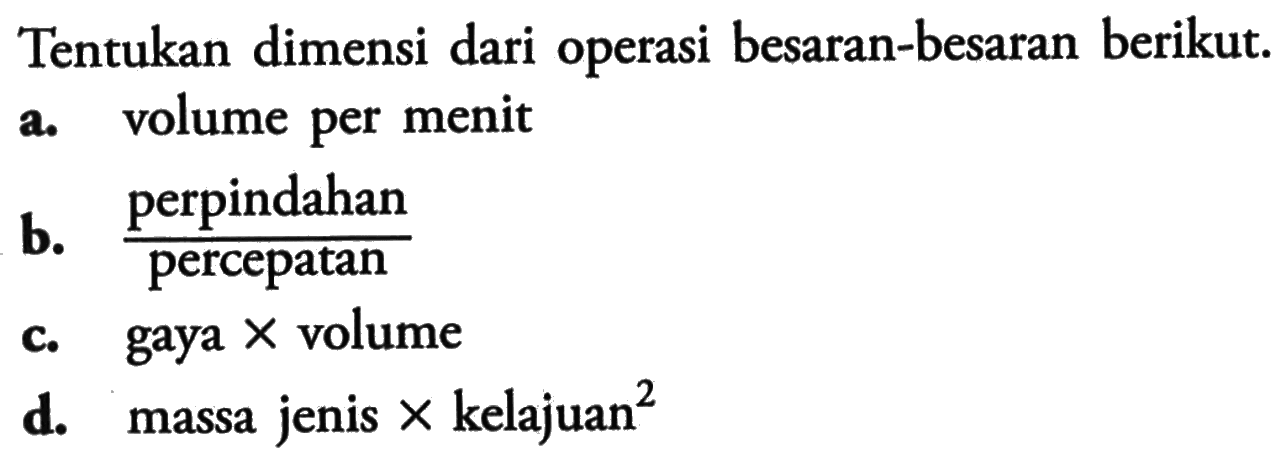 Tentukan dimensi dari operasi besaran-besaran berikut. a. volume per menit b. perpindahan/percepatan c. gaya x volume d. massa jenis x kelajuan^2 