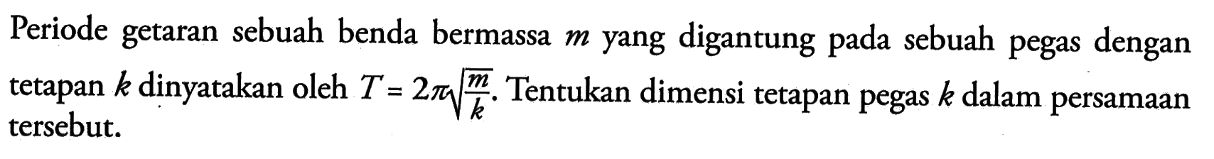 Periode getaran sebuah benda bermassa m yang digantung pada sebuah pegas dengan tetapan k dinyatakan oleh T = 2phi (m/k)^(1/2), Tentukan dimensi tetapan pegas k dalam persamaan tersebut.