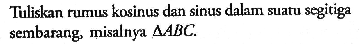 Tuliskan rumus kosinus dan sinus dalam suatu segitiga sembarang, misalnya segitiga ABC