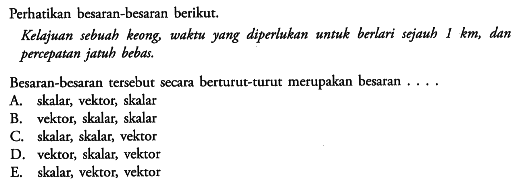 Perhatikan besaran-besaran berikut.Kelajuan sebuah keong, waktu yang diperlukan untuk berlari sejauh  1 km, dan percepatan jatuh bebas.Besaran-besaran tersebut secara berturut-turut merupakan besaran . ...