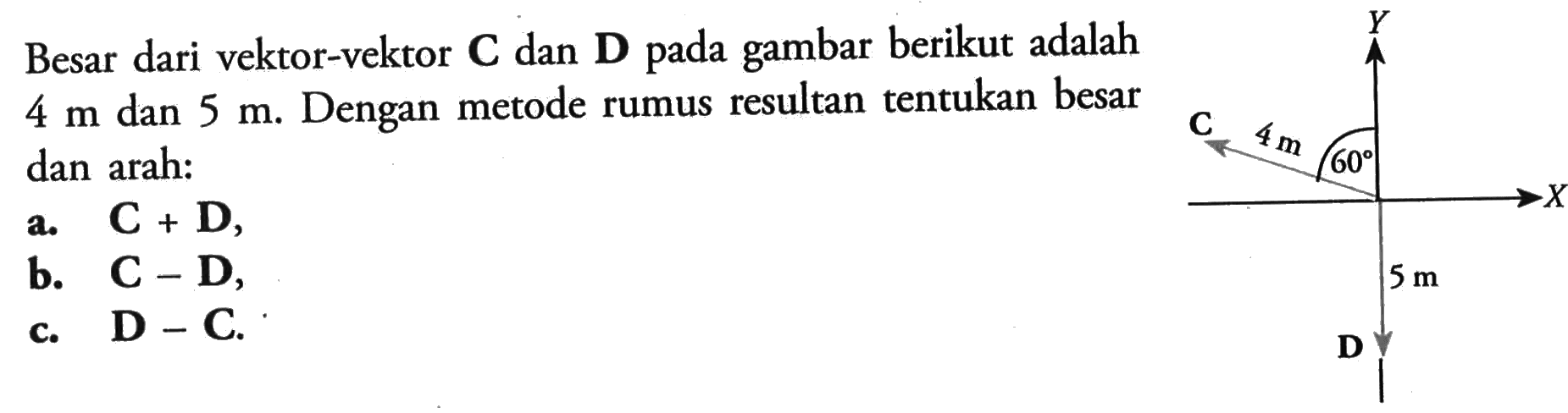 Besar dari vektor-vektor C dan D pada gambar berikut adalah  4 m  dan  5 m. Dengan metode rumus resultan tentukan besar dan arah:a. C+D,b. C-D,c. D-C.