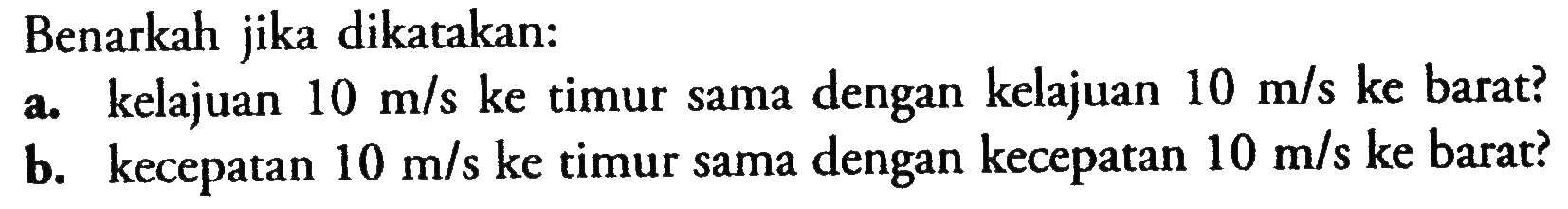 Benarkah jika dikatakan: a. 4 kelajuan 10 mls ke timur sama dengan kelajuan 10 m/s ke barat b. kecepatan 10 mls ke timur sama dengan kecepatan 10 mls ke barat?