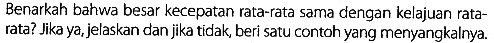 Benarkah bahwa besar kecepatan rata-rata sama dengan kelajuan rata-rata? Jika ya, jelaskan dan jika tidak, beri satu contoh yang menyangkalnya.