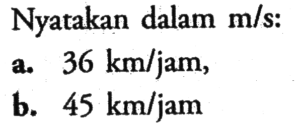 Nyatakan dalam  m/s: a. 36 km/jam,b. 45 km/jam 