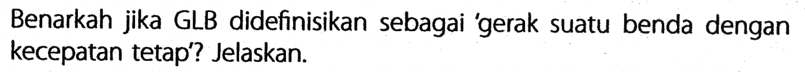 Benarkah jika GLB didefinisikan sebagai gerak suatu benda dengan kecepatan tetap? Jelaskan.