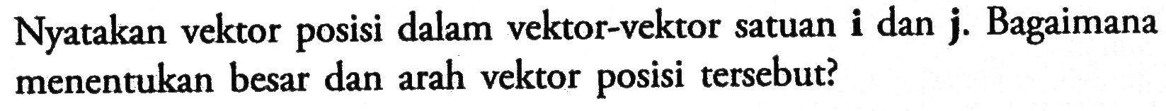 Nyatakan vektor posisi dalam vektor-vektor satuan i dan j. Bagaimana menentukan besar dan arah vektor posisi tersebut?