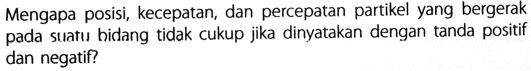 Mengapa posisi, kecepatan, dan percepatan partikel yang bergerak pada suatu bidang tidak cukup jika dinyatakan dengan tanda positif dan negatif?