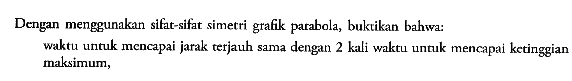 Dengan menggunakan sifat-sifat simetri grafik parabola, buktikan bahwa: waktu untuk mencapai jarak terjauh sama dengan 2 kali waktu untuk mencapai ketinggian maksimum,