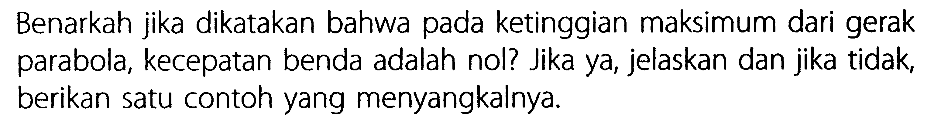 Benarkah jika dikatakan bahwa pada ketinggian maksimum dari gerak parabola, kecepatan benda adalah nol? Jika ya, jelaskan dan jika tidak, berikan satu contoh yang menyangkalnya.