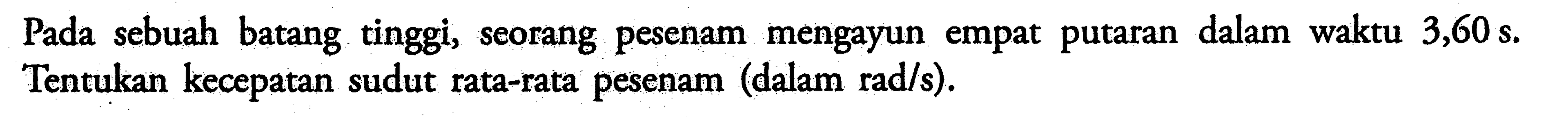 Pada sebuah batang tinggi, seorang pesenam mengayun empat putaran dalam waktu 3,60 s. Tentukan kecepatan sudut rata-rata pesenam (dalam rad/s).