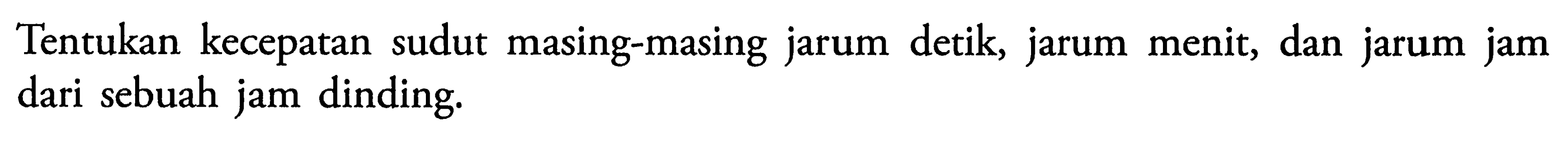 Tentukan kecepatan sudut masing-masing jarum detik, jarum menit, dan jarum jam dari sebuah jam dinding.