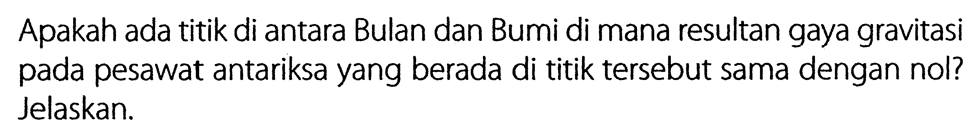 Apakah ada titik di antara Bulan dan Bumi di mana resultan gaya gravitasi pada pesawat antariksa yang berada di titik tersebut sama dengan nol? Jelaskan.