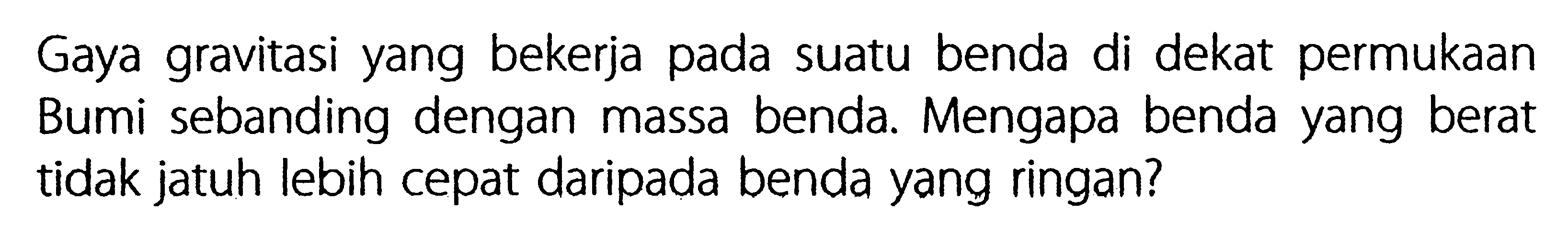 Gaya gravitasi yang bekerja pada suatu benda di dekat permukaan Bumi sebanding dengan massa benda. Mengapa benda yang berat tidak jatuh lebih cepat daripada benda yang ringan?