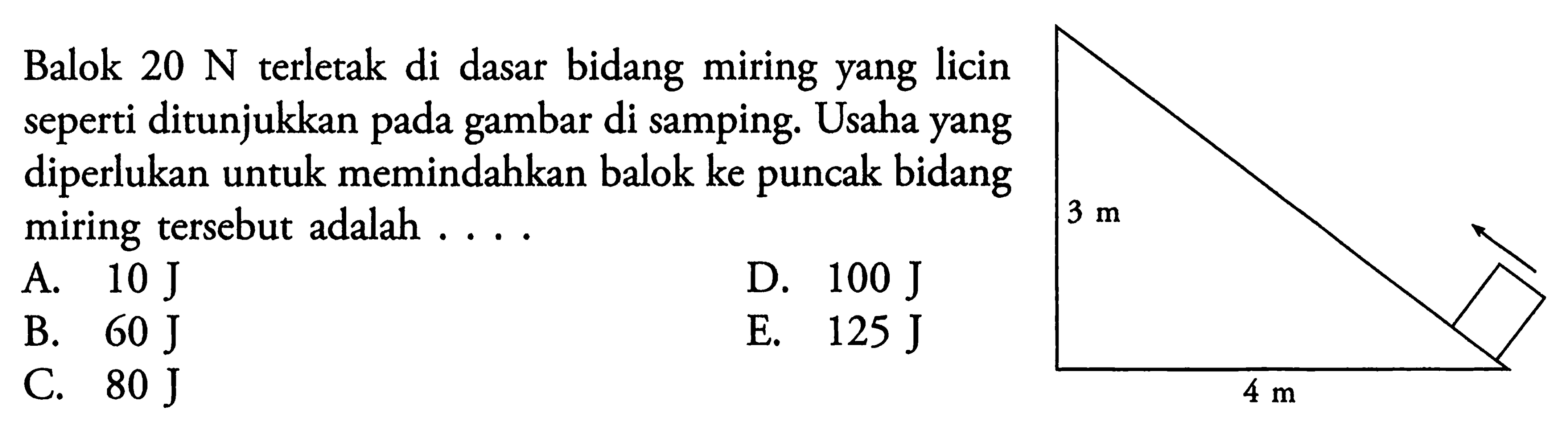 Balok 20 N terletak di dasar bidang miring yang licin seperti ditunjukkan pada gambar di samping. Usaha yang diperlukan untuk memindahkan balok ke puncak bidang miring tersebut adalah .... . 