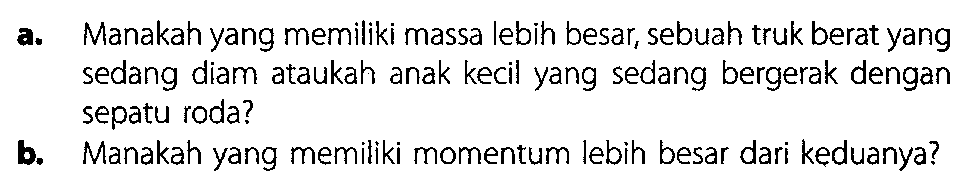 a. Manakah yang memiliki massa lebih besar, sebuah truk berat yang sedang diam ataukah anak kecil yang sedang bergerak dengan sepatu roda?b. Manakah yang memiliki momentum lebih besar dari keduanya?