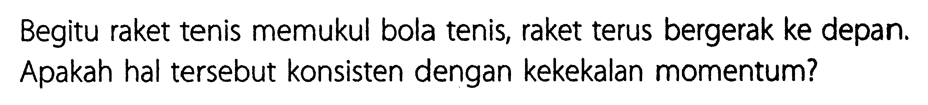 Begitu raket tenis memukul bola tenis, raket terus bergerak ke depan. Apakah hal tersebut konsisten dengan kekekalan momentum?