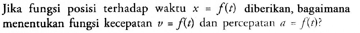 Jika fungsi posisi terhadap waktu  x=f(t)  diberikan, bagaimana menentukan fungsi kecepatan  v=f(t)  dan percepatan  a=f(t)? 