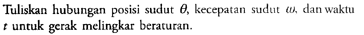 Tuliskan hubungan posisi sudut theta , kecepatan sudut omega , dan waktu t untuk gerak melingkar beraturan.