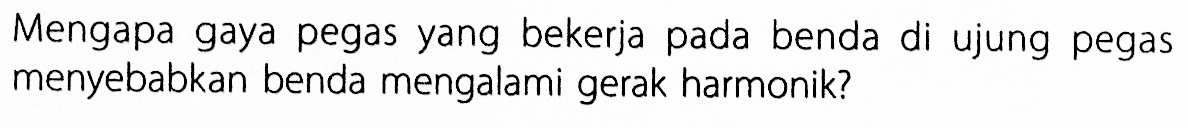 Mengapa gaya pegas yang bekerja pada benda di ujung pegas menyebabkan benda mengalami gerak harmonik? 