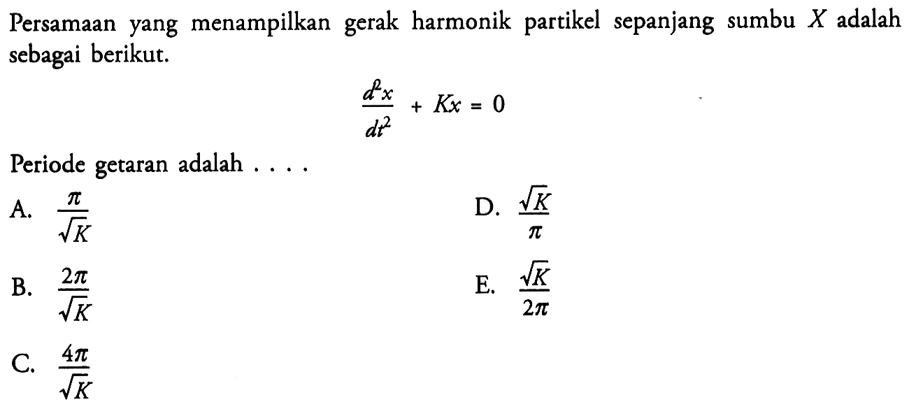 Persamaan yang menampilkan gerak harmonik partikel sepanjang sumbu  X  adalah sebagai berikut.d^2 x/d t^2+Kx=0Periode getaran adalah ....