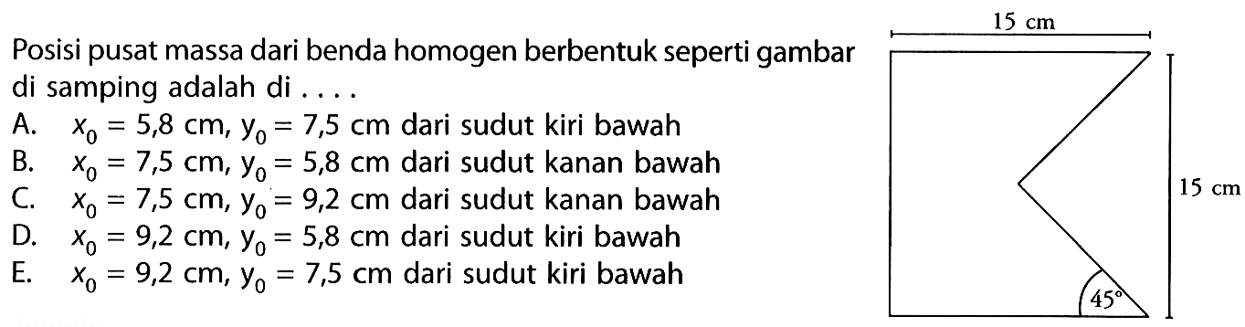 Posisi pusat massa dari benda homogen berbentuk seperti gambar di samping adalah di .... 15 cm 15 cm 45