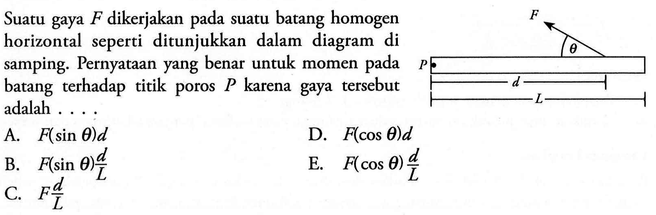 Suatu gaya F dikerjakan pada suatu batang homogen horizontal seperti ditunjukkan dalam diagram di samping. Pernyataan yang benar untuk momen pada batang terhadap titik poros P karena gaya tersebut adalah . . . .