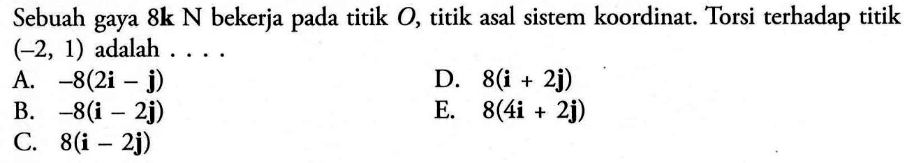 Sebuah gaya 8k N bekerja pada titik O, titik asal sistem koordinat. Torsi terhadap titik (-2,1 ) adalah .....