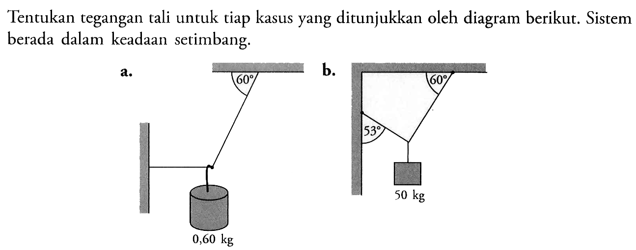 Tentukan tegangan tali untuk tiap kasus yang ditunjukkan oleh diagram berikut. Sistem berada dalam keadaan setimbang.a. 60 0,60 jgb. 60 53 50 kg