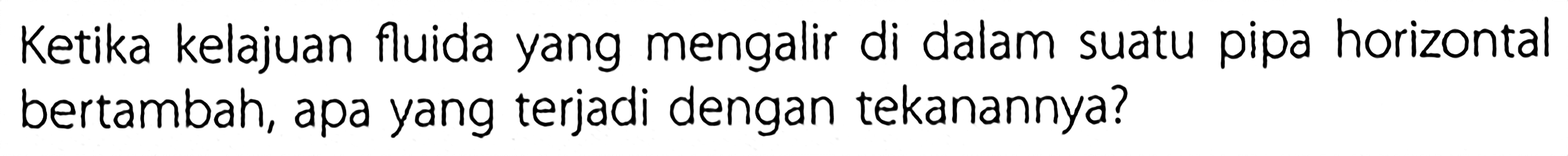 Ketika kelajuan fluida yang mengalir di dalam suatu pipa horizontal bertambah, apa yang terjadi dengan tekanannya?