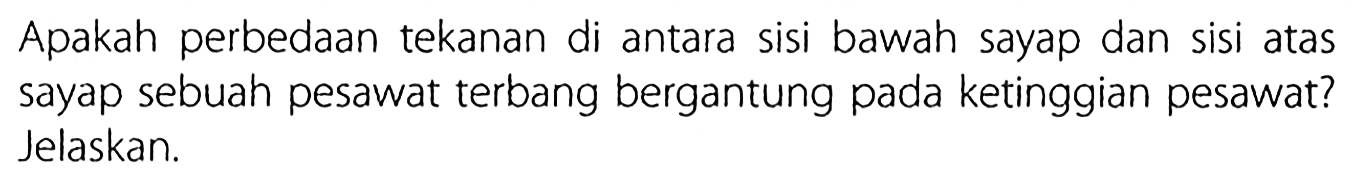 Apakah perbedaan tekanan di antara sisi bawah sayap dan sisi atas sayap sebuah pesawat terbang bergantung pada ketinggian pesawat? Jelaskan.