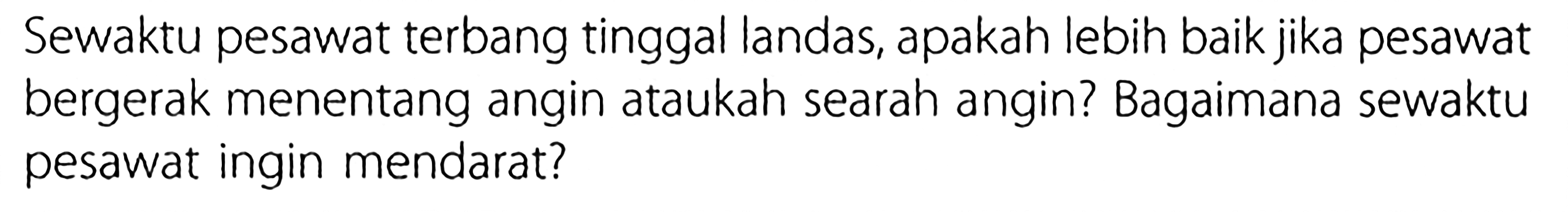 Sewaktu pesawat terbang tinggal landas, apakah lebih baik jika pesawat bergerak menentang angin ataukah searah angin? Bagaimana sewaktu pesawat ingin mendarat?