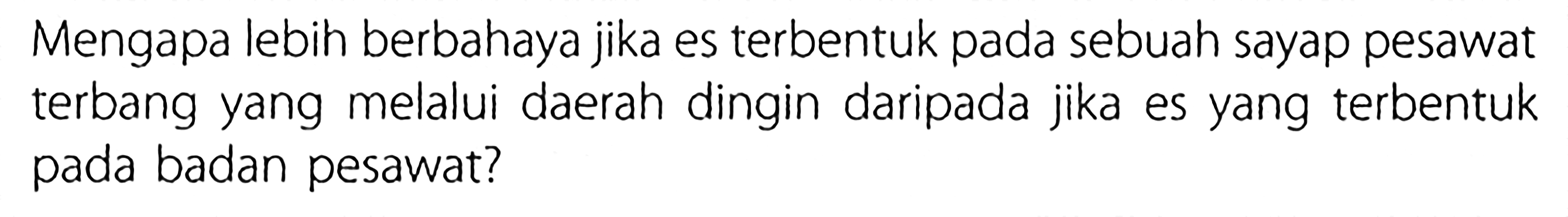 Mengapa lebih berbahaya jika es terbentuk pada sebuah sayap pesawat terbang yang melalui daerah dingin daripada jika es yang terbentuk pada badan pesawat?