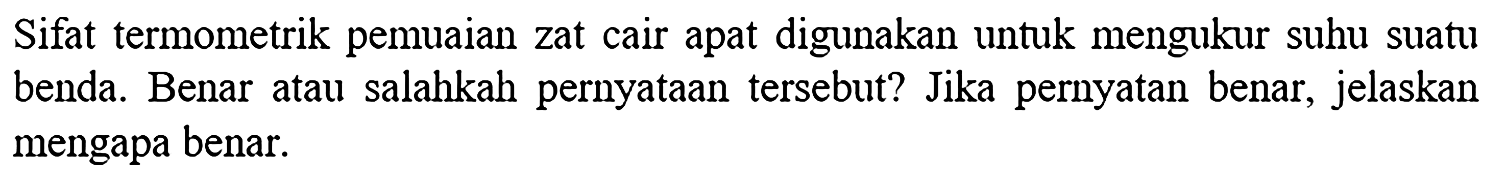 Sifat termometrik pemuaian zat cair apat digunakan untuk mengukur suhu suatu benda. Benar atau salahkah pernyataan tersebut? Jika pernyatan benar, jelaskan mengapa benar.