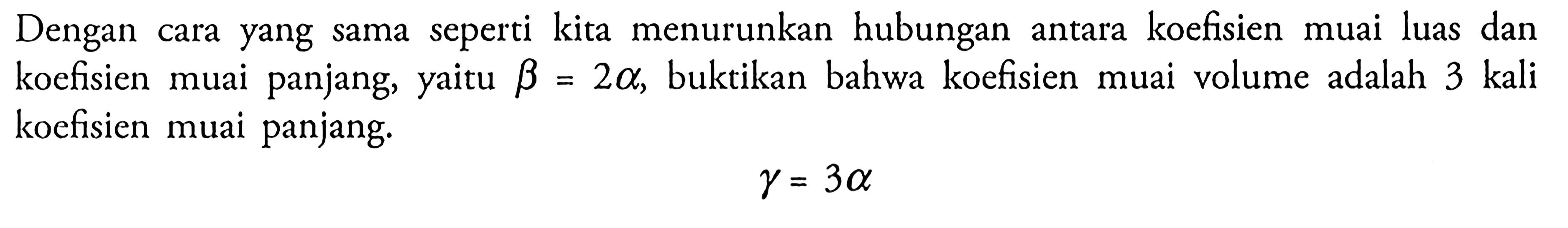 Dengan cara yang sama seperti kita menurunkan hubungan antara koefisien muai luas dan koefisien muai panjang, yaitu  beta=2 alpha, buktikan bahwa koefisien muai volume adalah  3 kali koefisien muai panjang. gamma=3 alpha 