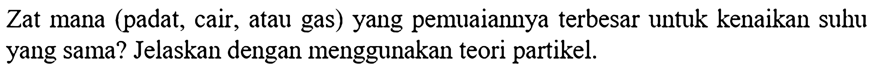 Zat mana (padat, cair, atau gas) yang pemuaiannya terbesar untuk kenaikan suhu yang sama? Jelaskan dengan menggunakan teori partikel.