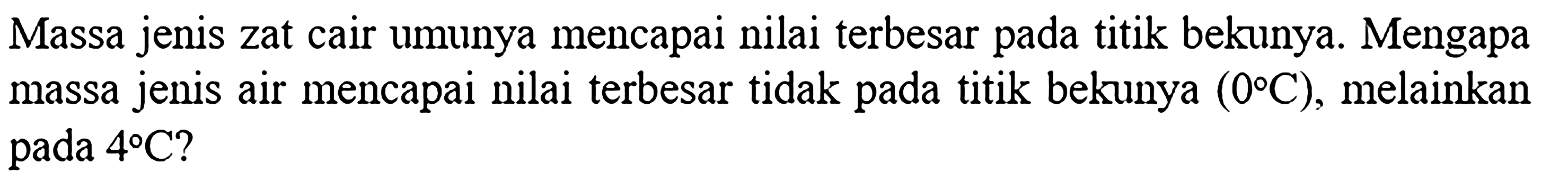 Massa jenis zat cair umunya mencapai nilai terbesar pada titik bekunya. Mengapa massa jenis air mencapai nilai terbesar tidak pada titik bekunya (0 C), melainkan pada 4 C?