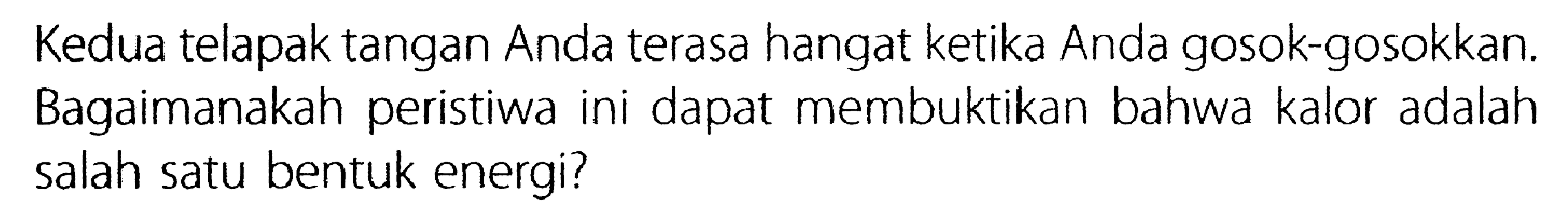 Kedua telapak tangan Anda terasa hangat ketika Anda gosok-gosokkan. Bagaimanakah peristiwa ini dapat membuktikan bahwa kalor adalah salah satu bentuk energi?