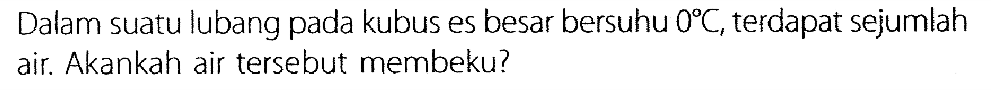 Dalam suatu lubang pada kubus es besar bersuhu 0 C, terdapat sejumlah air. Akankah air tersebut membeku?