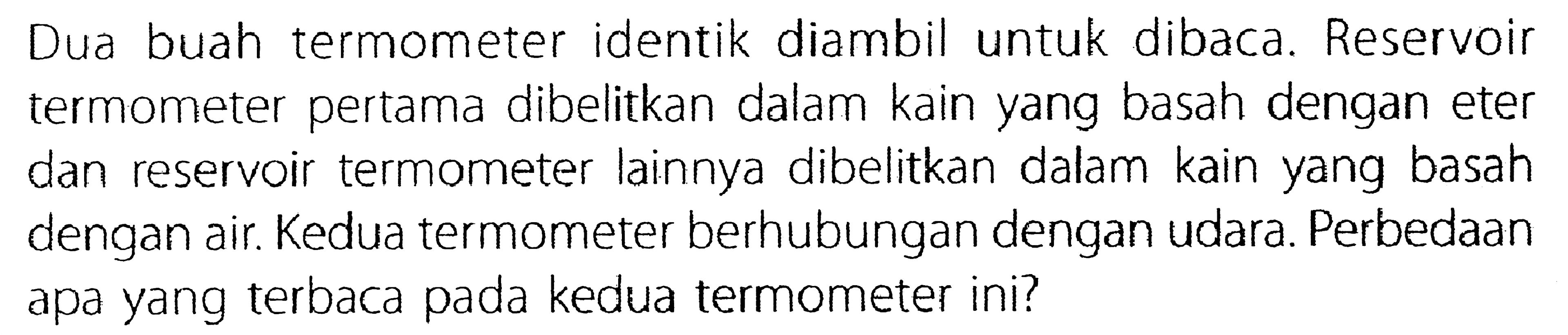 Dua buah termometer identik diambil untuk dibaca. Reservoir termometer pertama dibelitkan dalam kain yang basah dengan eter dan reservoir termometer lainnya dibelitkan dalam kain yang basah dengan air Kedua termometer berhubungan dengan udara. Perbedaan apa yang terbaca pada kedua termometer ini?