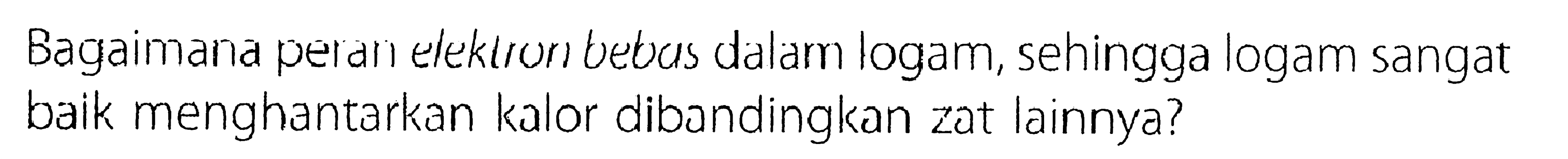 Bagaimana peran elektron bebus dalam logam, sehingga logam sangat baik menghantarkan kalor dibandingkan zat lainnya?