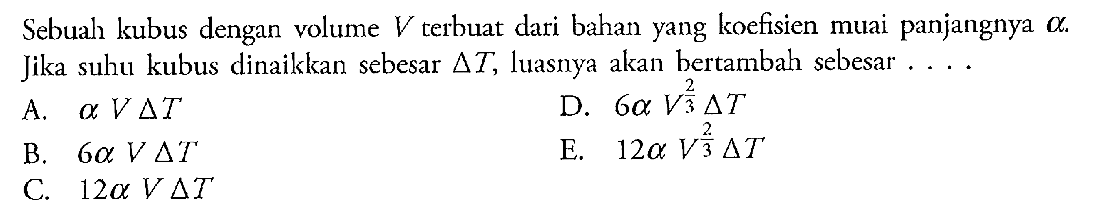 Sebuah kubus dengan volume V terbuat dari bahan yang koefisien muai panjangnya alpha. Jika suhu kubus dinaikkan sebesar delta T, luasnya akan bertambah sebesar ....