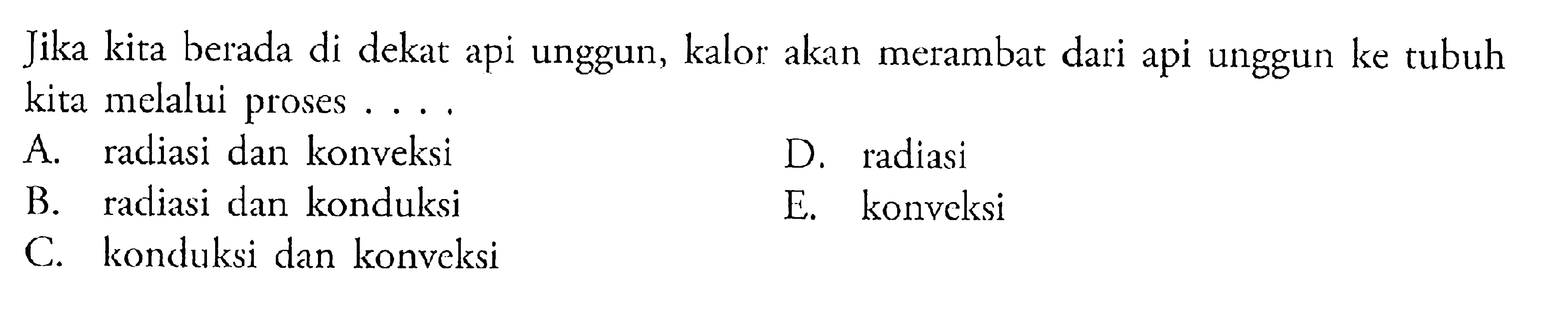 Jika kita berada di dekat api unggun, kalor akan merambat dari api unggun ke tubuh kita melalui proses ...