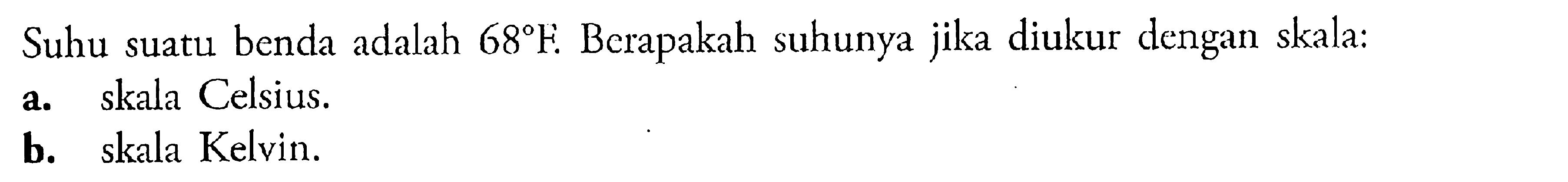 Suhu suatu benda adalah 68F. Berapakah suhunya jika diukur dengan skala: a. skala Celsius. b. skala Kelvin.