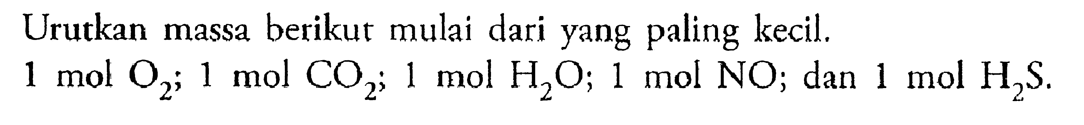 Urutkan massa berikut mulai dari yang paling kecil. 1 mol O2; 1 mol CO2; 1 mol H2O; 1 mol NO; dan 1 mol H2S.