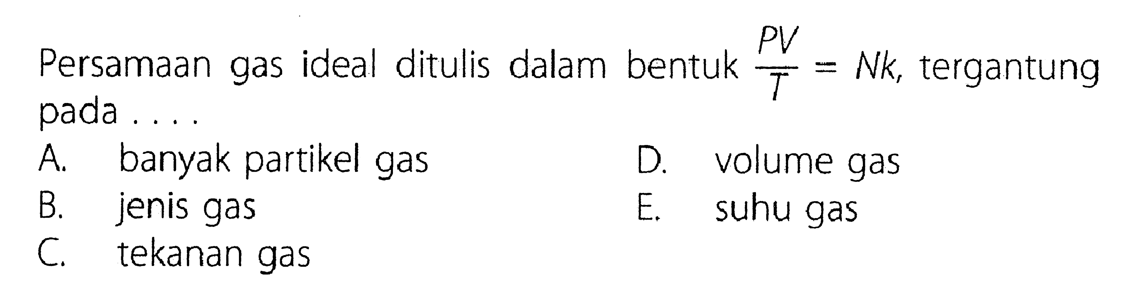 Persamaan gas ideal ditulis dalam bentuk PV/T = Nk, tergantung pada ....