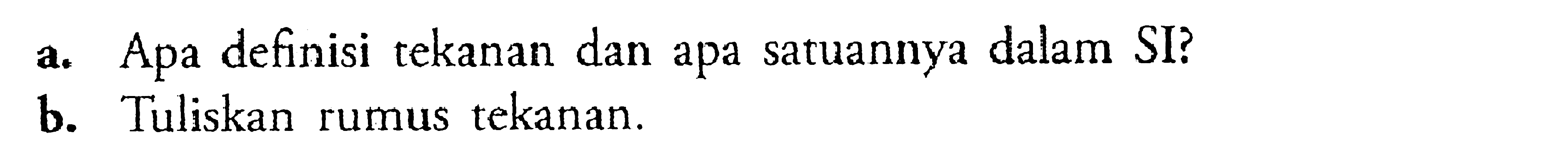 a. Apa definisi tekanan dan apa satuannya dalam SI? b. Tuliskan rumus tekanan. 