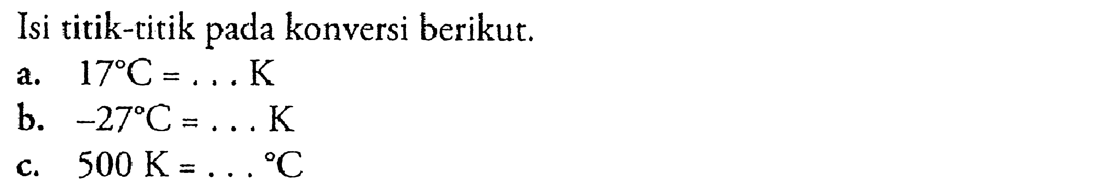 Isi titik-titik pada konversi berikut. a. 17 C = ... K b. -27 C = ... K c. 500 K= ... C