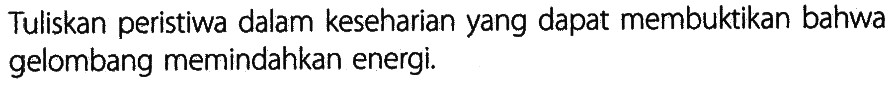 Tuliskan peristiwa dalam keseharian yang dapat membuktikan bahwa gelombang memindahkan energi.