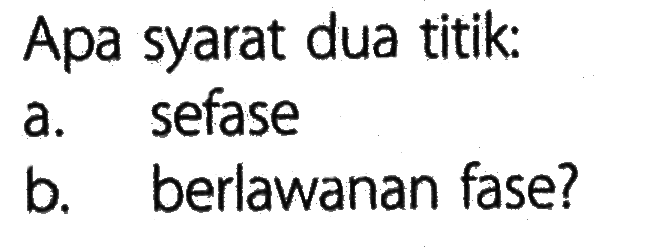 Apa syarat dua titik:a. sefaseb. berlawanan fase?