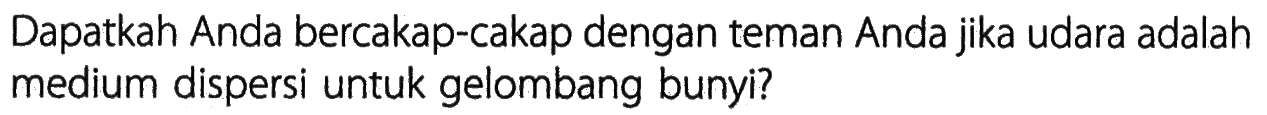 Dapatkah Anda bercakap-cakap dengan teman Anda jika udara adalah medium dispersi untuk gelombang bunyi? 